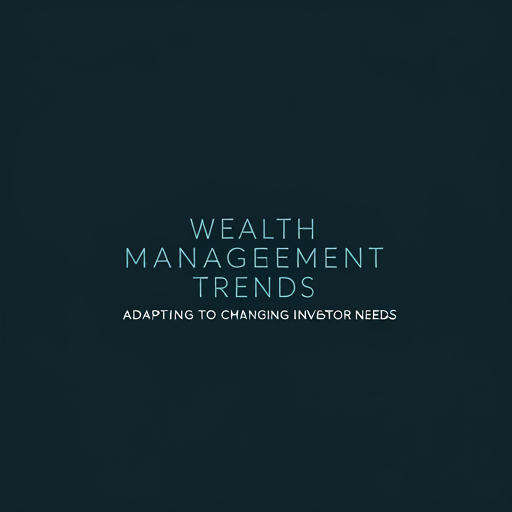 Wealth Management Trends: Adapting to Changing Investor Needs