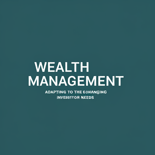 Wealth Management Trends: Adapting to Changing Investor Needs