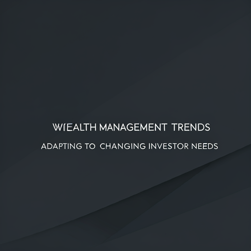 Wealth Management Trends: Adapting to Changing Investor Needs