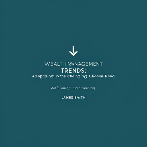 Wealth Management Trends: Adapting to Changing Client Needs