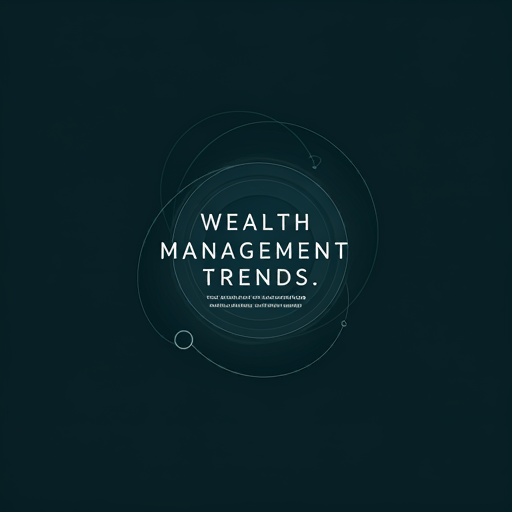 Wealth Management Trends: Adapting to Changing Client Needs